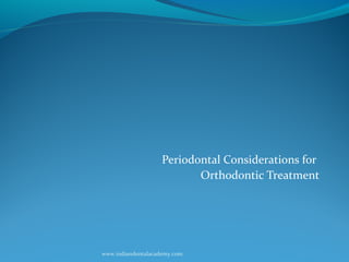 Periodontal Considerations for
Orthodontic Treatment
www.indiandentalacademy.com
 