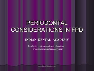 PERIODONTALPERIODONTAL
CONSIDERATIONS IN FPDCONSIDERATIONS IN FPD
INDIAN DENTAL ACADEMY
Leader in continuing dental education
www.indiandentalacademy.com
www.indiandentalacademy.comwww.indiandentalacademy.com
 