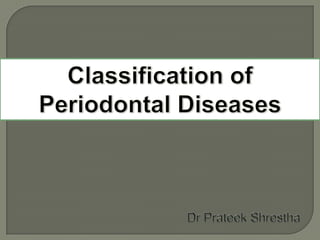 Classification of Periodontal Diseases Dr PrateekShrestha 