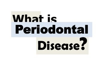 Disease?
What is
Periodontal
 