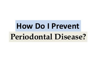 How Do I Prevent
Periodontal Disease?
 