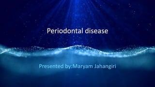Periodontal disease
Presented by:Maryam Jahangiri
 