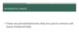 INTERDENTAL KNIVES
 These are periodontal knives that are used to remove soft
tissue interproximally
 