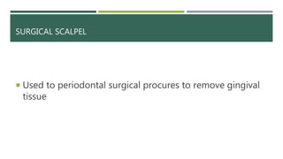 SURGICAL SCALPEL
 Used to periodontal surgical procures to remove gingival
tissue
 
