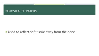 PERIOSTEAL ELEVATORS
 Used to reflect soft tissue away from the bone
 