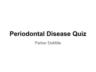Periodontal Disease Quiz
       Parker DeMille
 