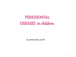 1
PERIODONTAL
DISEASES in children
By- DR.RACHAEL GUPTA
 