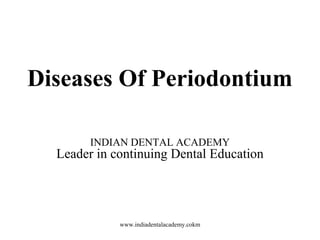 Diseases Of Periodontium
INDIAN DENTAL ACADEMY
Leader in continuing Dental Education
www.indiadentalacademy.cokm
 