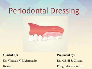 Periodontal Dressing
Guided by:
Dr. Vinayak V. Meharwade
Reader
Presented by:
Dr. Kshitij S. Chavan
Postgraduate student
 