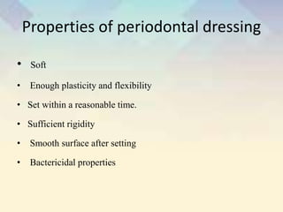 Properties of periodontal dressing
• Soft
• Enough plasticity and flexibility
• Set within a reasonable time.
• Sufficient rigidity
• Smooth surface after setting
• Bactericidal properties
 