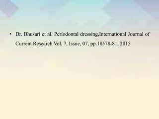 • Dr. Bhusari et al. Periodontal dressing,International Journal of
Current Research Vol. 7, Issue, 07, pp.18578-81, 2015
 