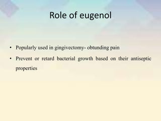 Role of eugenol
• Popularly used in gingivectomy- obtunding pain
• Prevent or retard bacterial growth based on their antiseptic
properties
 