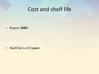Cost and shelf life
• Rupees 2600/-
• Shelf life is of 2 years
 