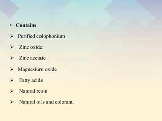 • Contains
 Purified colophonium
 Zinc oxide
 Zinc acetate
 Magnesium oxide
 Fatty acids
 Natural resin
 Natural oils and colorant.
 