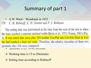 Summary of part 1
• A.W. Ward - Wondrpak in 1923
• Eugenol pack showed irritation
• Non eugenol periodontal dressing
• Coe pak
 Two equal pastes
 Spatulate it for 30-40 seconds
 Working time is 15 to 20minutes
 Setting time according to Rubinoff
 