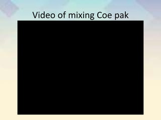 Video of mixing Coe pak
 