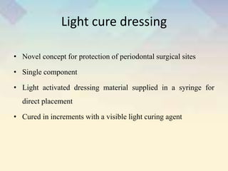 Light cure dressing
• Novel concept for protection of periodontal surgical sites
• Single component
• Light activated dressing material supplied in a syringe for
direct placement
• Cured in increments with a visible light curing agent
 