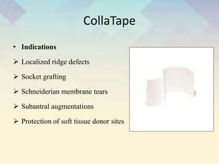 CollaTape
• Indications
 Localized ridge defects
 Socket grafting
 Schneiderian membrane tears
 Subantral augmentations
 Protection of soft tissue donor sites
 