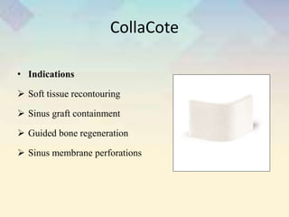 CollaCote
• Indications
 Soft tissue recontouring
 Sinus graft containment
 Guided bone regeneration
 Sinus membrane perforations
 