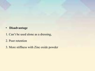 • Disadvantage
1. Can’t be used alone as a dressing,
2. Poor retention
3. More stiffness with Zinc oxide powder
 