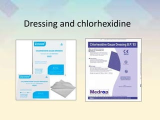 Dressing and chlorhexidine
 