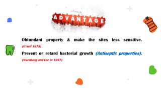 Obtundant property & make the sites less sensitive.
(O Neil 1975)
Prevent or retard bacterial growth (Antiseptic properties).
(Waerhaug and Loe in 1957)
 