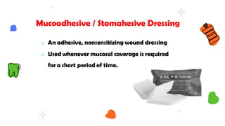 Mucoadhesive / Stomahesive Dressing
o An adhesive, nonsensitizing wound dressing
o Used whenever mucosal coverage is required
for a short period of time.
 