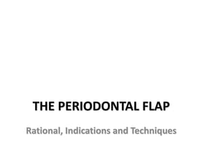 THE PERIODONTAL FLAP
Rational, Indications and Techniques
 