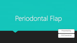 Periodontal Flap
1
Presented by
S M Sivaraman
 