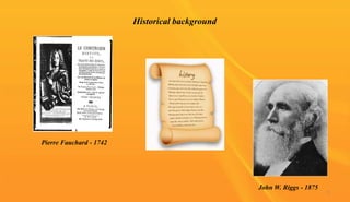 Historical background
Pierre Fauchard - 1742
John W. Riggs - 1875
5
 