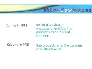 Zentler in 1918 use of a crevicular
mucoperiosteal flap in a
manner similar to what
Neuman
Kirkland in 1931 flap procedure for the purpose
of reattachment
 