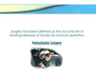 Surgery has been defined as the act and art of
treating diseases or injuries by manual operation
 