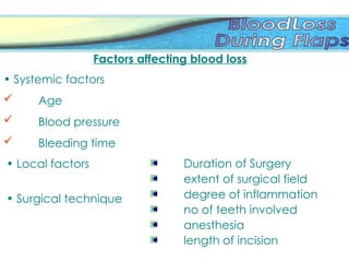 Factors affecting blood loss
• Systemic factors
 Age
 Blood pressure
 Bleeding time
Duration of Surgery
extent of surgical field
degree of inflammation
no of teeth involved
anesthesia
length of incision
• Local factors
• Surgical technique
 
