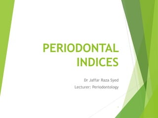 PERIODONTAL
INDICES
Dr Jaffar Raza Syed
Lecturer: Periodontology
1
 