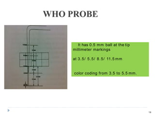 It has 0.5 mm ball at the tip
millimeter markings
at 3.5/ 5.5/ 8.5/ 11.5 mm
color coding from 3.5 to 5.5 mm.
19
 