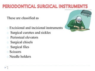 These are classified as
Excisional and incisional instruments
Surgical curettes and sickles
Periosteal elevators
Surgical chisels
Surgical files
Scissors
Needle holders
12
4
 