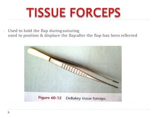 Used to hold the flap duringsuturing
used to position & displace the flapafter the flap has been reflected
 