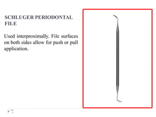 SCHLUGER PERIODONTAL
FILE
14
1
Used interproximally. File surfaces
on both sides allow for push or pull
application.
 