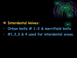 Interdental knives: Orban knife # 1-2 & merrifield knife #1,2,3 & 4 used for interdental areas. 