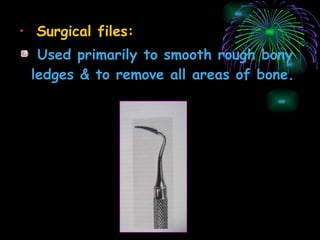 Surgical files: Used primarily to smooth rough bony ledges & to remove all areas of bone. 