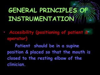 GENERAL PRINCIPLES OF  INSTRUMENTATION Accesibility (positioning of patient & operator) Patient  should be in a supine position & placed so that the mouth is closed to the resting elbow of the clinician. 