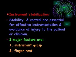 Instrument stabilization: Stability  & control are essential for effective instrumentation & avoidance of injury to the patient or clinician. 2 major factors are: 1. instrument grasp 2. finger rest 