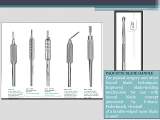 PAQUETTE BLADE HANDLE
For palatal surgery and other
bowed blade techniques.
Improved blade-holding
mechanism for use with
bowed blade concept
pioneered by Uohara-
Federbusch. Onehalf
of a double-edged razor blade
is used
 