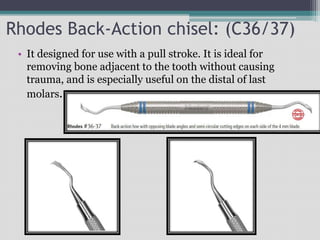 Rhodes Back-Action chisel: (C36/37)
• It designed for use with a pull stroke. It is ideal for
removing bone adjacent to the tooth without causing
trauma, and is especially useful on the distal of last
molars.
 