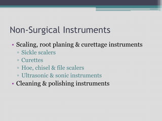 Non-Surgical Instruments
• Scaling, root planing & curettage instruments
▫ Sickle scalers
▫ Curettes
▫ Hoe, chisel & file scalers
▫ Ultrasonic & sonic instruments
• Cleaning & polishing instruments
 
