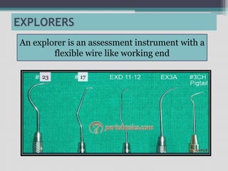 EXPLORERS
An explorer is an assessment instrument with a
flexible wire like working end
17
23
 