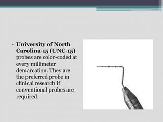• University of North
Carolina-15 (UNC-15)
probes are color-coded at
every millimeter
demarcation. They are
the preferred probe in
clinical research if
conventional probes are
required.
 