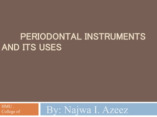 PERIODONTAL INSTRUMENTS
AND ITS USES
By: Najwa I. Azeez
HMU .
College of
 