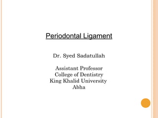 Periodontal Ligament
Dr. Syed Sadatullah
Assistant Professor
College of Dentistry
King Khalid University
Abha
 