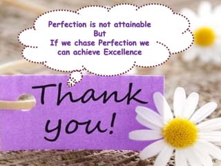 Perfection is not attainable
But
If we chase Perfection we
can achieve Excellence
72
 